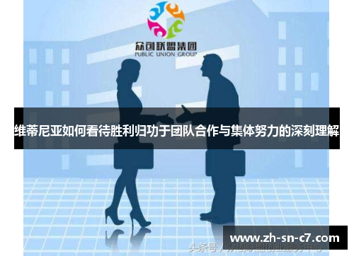 维蒂尼亚如何看待胜利归功于团队合作与集体努力的深刻理解 维蒂尼亚如何看待胜利归功于团队合作与集体努力的深刻理解