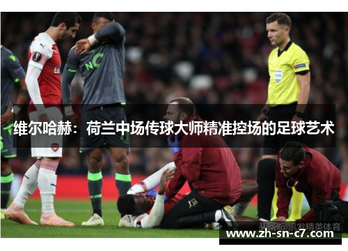 维尔哈赫：荷兰中场传球大师精准控场的足球艺术