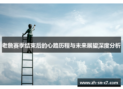 老詹赛季结束后的心路历程与未来展望深度分析 老詹赛季结束后的心路历程与未来展望深度分析