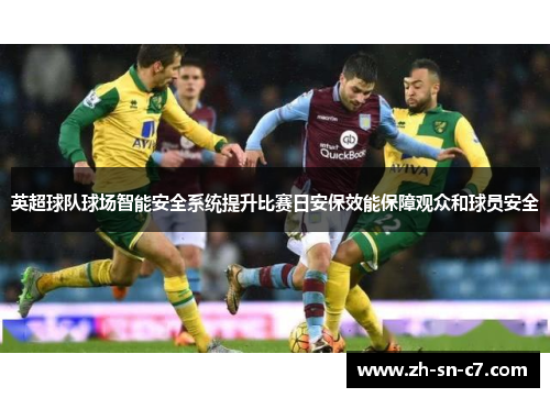 英超球队球场智能安全系统提升比赛日安保效能保障观众和球员安全 英超球队球场智能安全系统提升比赛日安保效能保障观众和球员安全