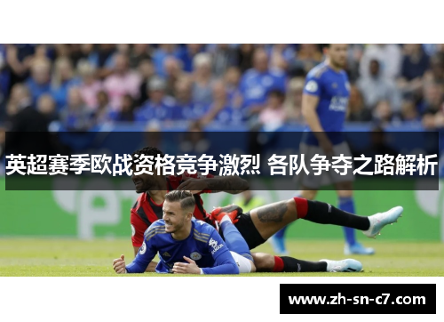 英超赛季欧战资格竞争激烈 各队争夺之路解析 英超赛季欧战资格竞争激烈 各队争夺之路解析