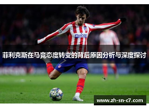 菲利克斯在马竞态度转变的背后原因分析与深度探讨