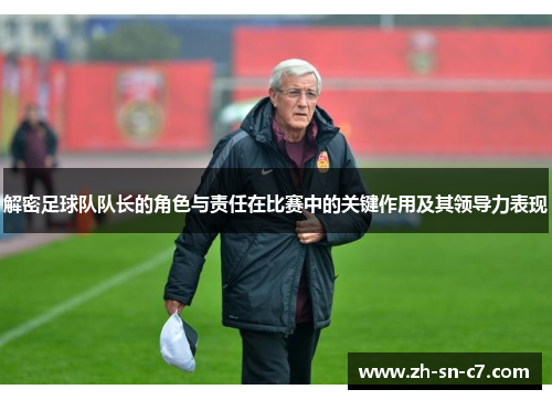 解密足球队队长的角色与责任在比赛中的关键作用及其领导力表现