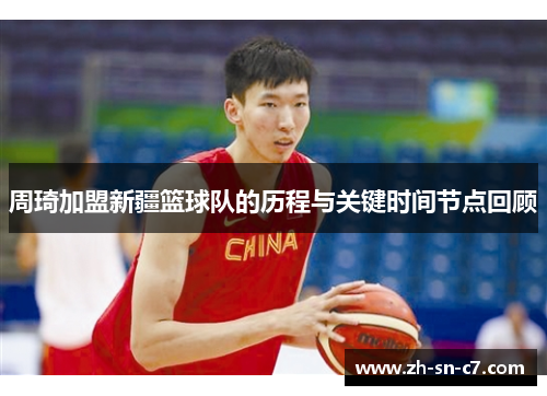 周琦加盟新疆篮球队的历程与关键时间节点回顾 周琦加盟新疆篮球队的历程与关键时间节点回顾
