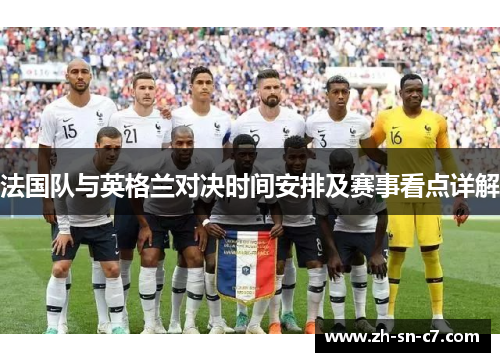 法国队与英格兰对决时间安排及赛事看点详解 法国队与英格兰对决时间安排及赛事看点详解