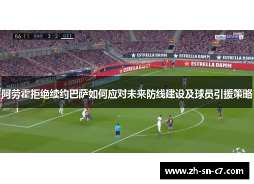 阿劳霍拒绝续约巴萨如何应对未来防线建设及球员引援策略