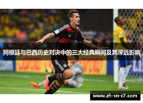 阿根廷与巴西历史对决中的三大经典瞬间及其深远影响