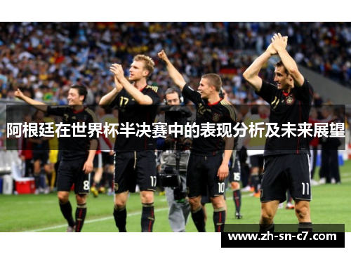 阿根廷在世界杯半决赛中的表现分析及未来展望 阿根廷在世界杯半决赛中的表现分析及未来展望