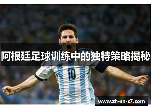 阿根廷足球训练中的独特策略揭秘