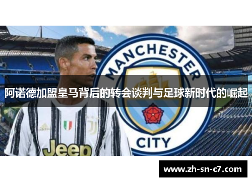 阿诺德加盟皇马背后的转会谈判与足球新时代的崛起