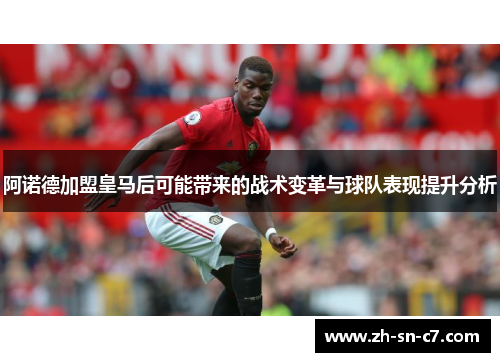 阿诺德加盟皇马后可能带来的战术变革与球队表现提升分析