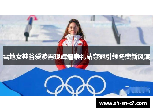 雪地女神谷爱凌再现辉煌崇礼站夺冠引领冬奥新风潮