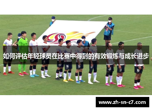 如何评估年轻球员在比赛中得到的有效锻炼与成长进步