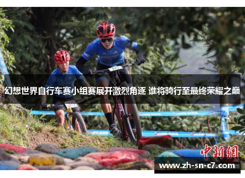幻想世界自行车赛小组赛展开激烈角逐 谁将骑行至最终荣耀之巅