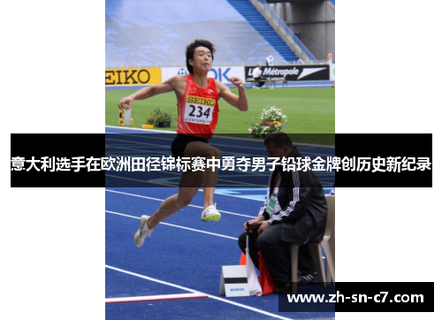 意大利选手在欧洲田径锦标赛中勇夺男子铅球金牌创历史新纪录