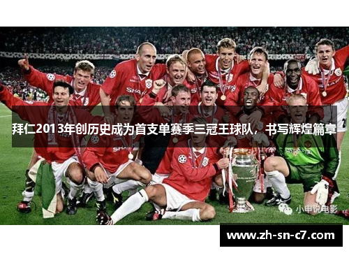 拜仁2013年创历史成为首支单赛季三冠王球队，书写辉煌篇章