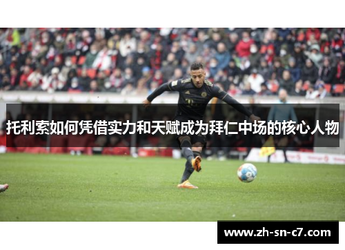 托利索如何凭借实力和天赋成为拜仁中场的核心人物