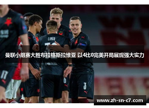 曼联小组赛大胜布拉格斯拉维亚 以4比0完美开局展现强大实力 曼联小组赛大胜布拉格斯拉维亚 以4比0完美开局展现强大实力