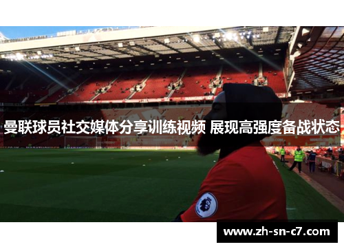 曼联球员社交媒体分享训练视频 展现高强度备战状态 曼联球员社交媒体分享训练视频 展现高强度备战状态