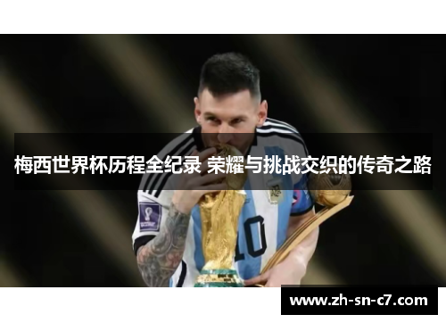 梅西世界杯历程全纪录 荣耀与挑战交织的传奇之路