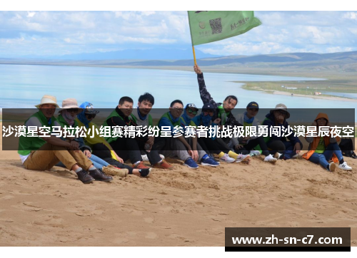 沙漠星空马拉松小组赛精彩纷呈参赛者挑战极限勇闯沙漠星辰夜空