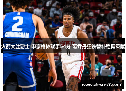 火箭大胜爵士 申京格林联手54分 范乔丹狂铁替补稳健贡献 火箭大胜爵士 申京格林联手54分 范乔丹狂铁替补稳健贡献