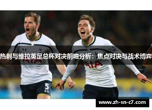 热刺与维拉英足总杯对决前瞻分析:焦点对决与战术博弈 热刺与维拉英足总杯对决前瞻分析:焦点对决与战术博弈