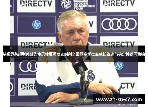 从初登英超到关键先生贝林厄姆高光时刻全回顾赛季盘点成长轨迹与决定性瞬间集锦