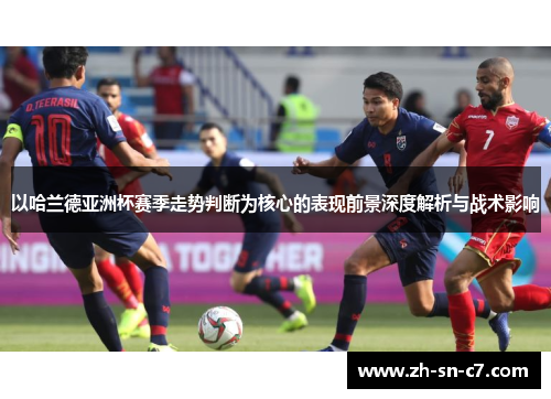 以哈兰德亚洲杯赛季走势判断为核心的表现前景深度解析与战术影响