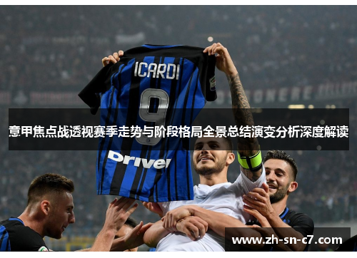 意甲焦点战透视赛季走势与阶段格局全景总结演变分析深度解读 意甲焦点战透视赛季走势与阶段格局全景总结演变分析深度解读
