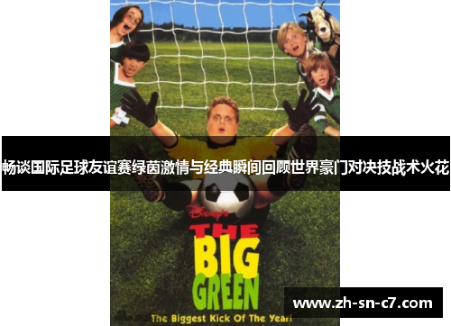 畅谈国际足球友谊赛绿茵激情与经典瞬间回顾世界豪门对决技战术火花 畅谈国际足球友谊赛绿茵激情与经典瞬间回顾世界豪门对决技战术火花