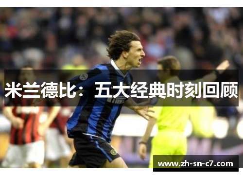 米兰德比:五大经典时刻回顾 米兰德比:五大经典时刻回顾