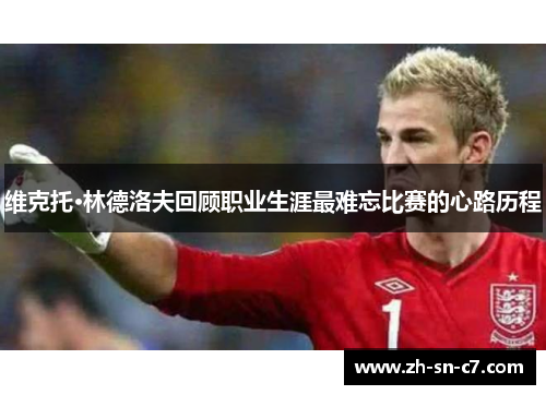 维克托·林德洛夫回顾职业生涯最难忘比赛的心路历程 维克托·林德洛夫回顾职业生涯最难忘比赛的心路历程