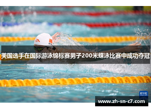 美国选手在国际游泳锦标赛男子200米蝶泳比赛中成功夺冠 美国选手在国际游泳锦标赛男子200米蝶泳比赛中成功夺冠