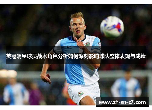 英冠明星球员战术角色分析如何深刻影响球队整体表现与成绩 英冠明星球员战术角色分析如何深刻影响球队整体表现与成绩