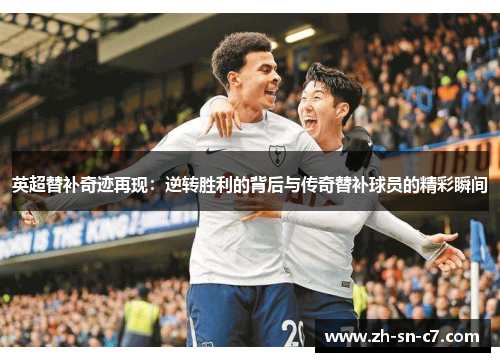 英超替补奇迹再现:逆转胜利的背后与传奇替补球员的精彩瞬间 英超替补奇迹再现:逆转胜利的背后与传奇替补球员的精彩瞬间