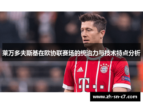 莱万多夫斯基在欧协联赛场的统治力与技术特点分析