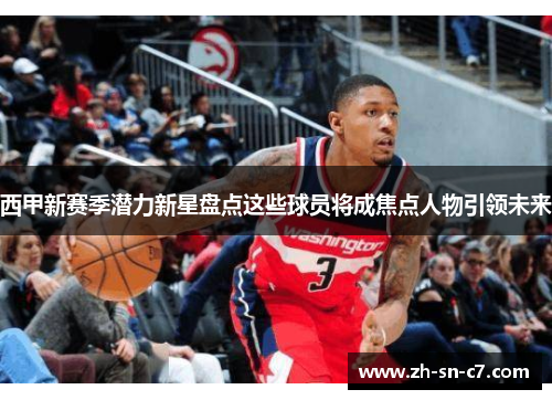 西甲新赛季潜力新星盘点这些球员将成焦点人物引领未来