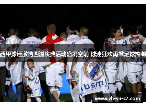 西甲球迷激情四溢庆典活动盛况空前 球迷狂欢再掀足球热潮