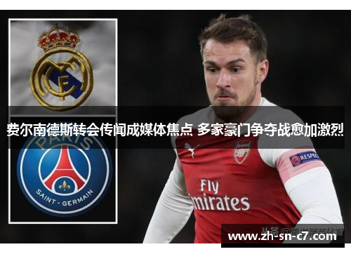费尔南德斯转会传闻成媒体焦点 多家豪门争夺战愈加激烈