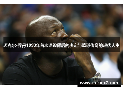 迈克尔·乔丹1993年首次退役背后的决定与篮球传奇的起伏人生