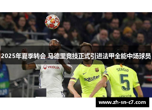 2025年夏季转会 马德里竞技正式引进法甲全能中场球员