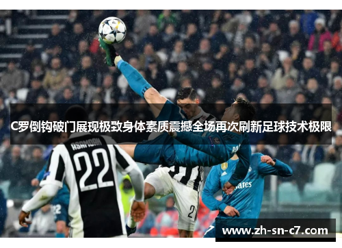 C罗倒钩破门展现极致身体素质震撼全场再次刷新足球技术极限