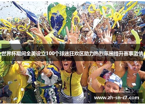 世界杯期间全美设立100个球迷狂欢区助力热烈氛围提升赛事激情