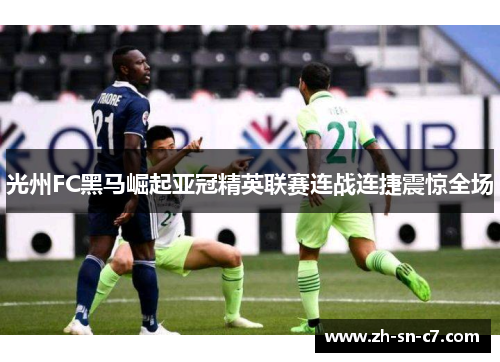 光州FC黑马崛起亚冠精英联赛连战连捷震惊全场