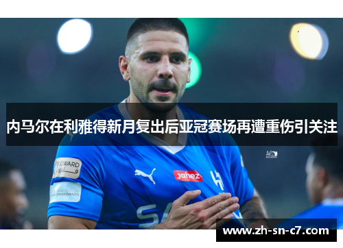 内马尔在利雅得新月复出后亚冠赛场再遭重伤引关注 内马尔在利雅得新月复出后亚冠赛场再遭重伤引关注