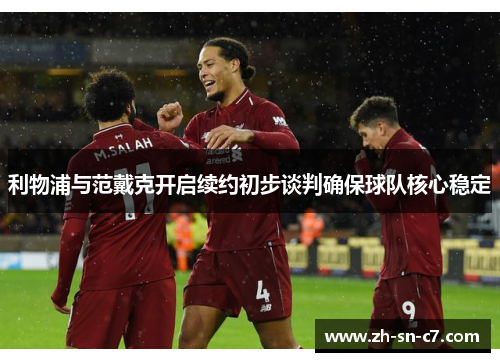 利物浦与范戴克开启续约初步谈判确保球队核心稳定