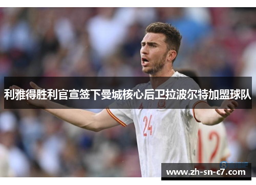 利雅得胜利官宣签下曼城核心后卫拉波尔特加盟球队 利雅得胜利官宣签下曼城核心后卫拉波尔特加盟球队