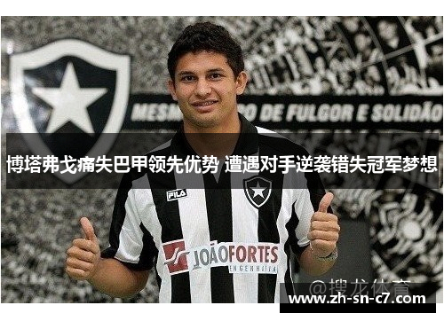 博塔弗戈痛失巴甲领先优势 遭遇对手逆袭错失冠军梦想