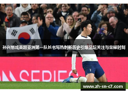 孙兴慜成英超亚洲第一队长书写热刺新历史引爆足坛关注与荣耀时刻 孙兴慜成英超亚洲第一队长书写热刺新历史引爆足坛关注与荣耀时刻